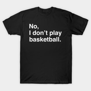 Tall People Problems: No, I Don't Play Basketball (White Text) T-Shirt